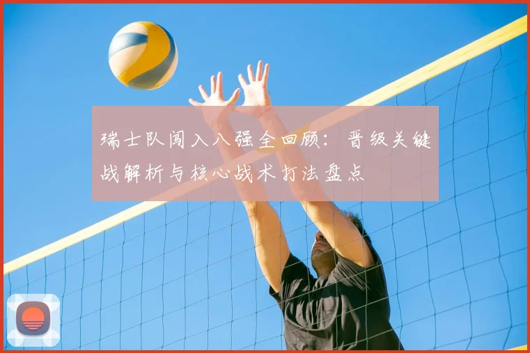 瑞士队闯入八强全回顾：晋级关键战解析与核心战术打法盘点