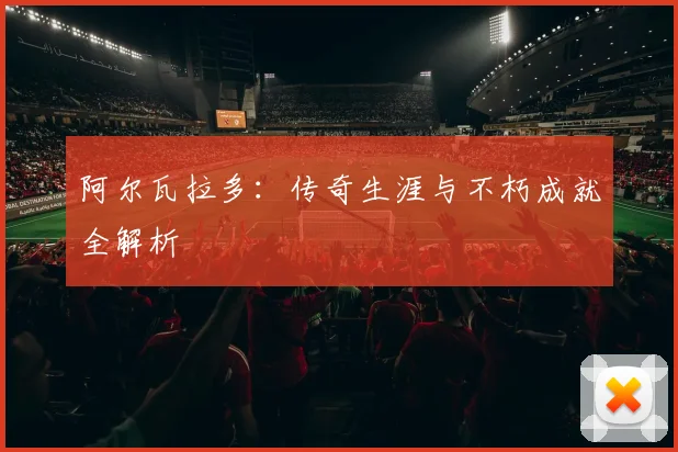 阿尔瓦拉多：传奇生涯与不朽成就全解析