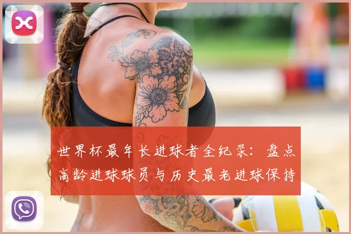 世界杯最年长进球者全纪录：盘点高龄进球球员与历史最老进球保持者