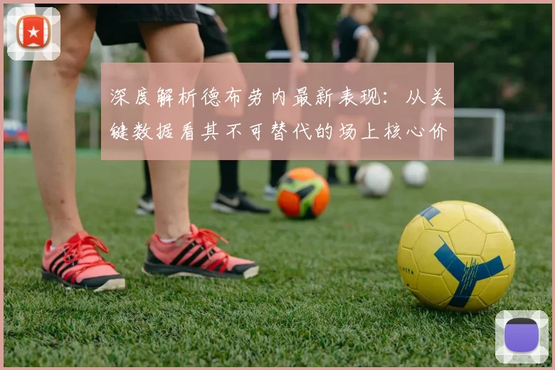 深度解析德布劳内最新表现:从关键数据看其不可替代的场上核心价值