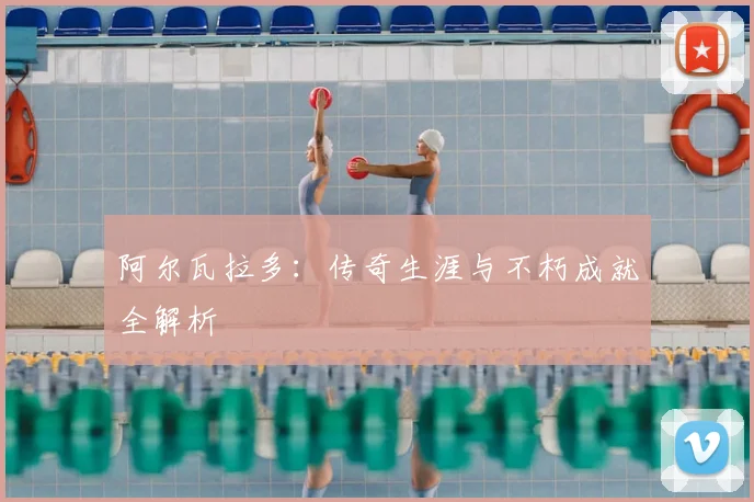 阿尔瓦拉多：传奇生涯与不朽成就全解析